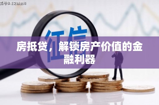 阿合奇房抵贷，解锁房产价值的金融利器