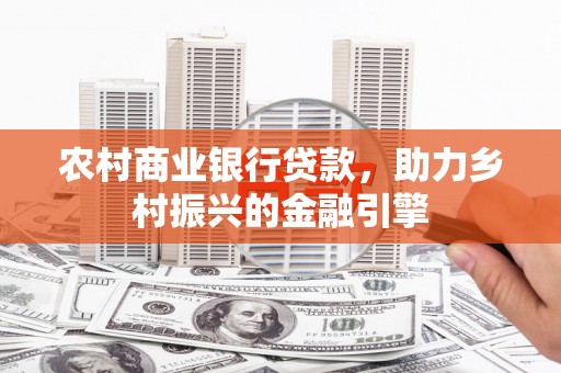 阿合奇农村商业银行贷款，助力乡村振兴的金融引擎