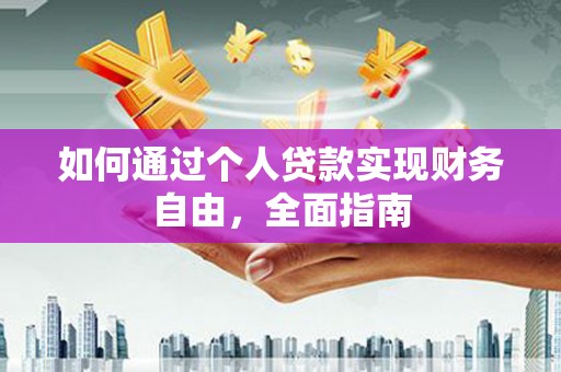 阿合奇如何通过个人贷款实现财务自由，全面指南