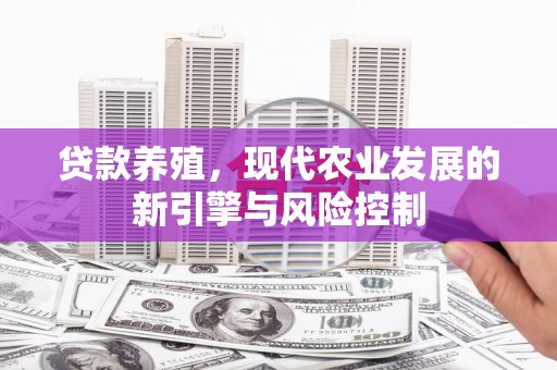 阿合奇贷款养殖，现代农业发展的新引擎与风险控制
