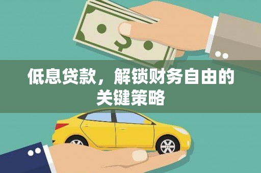 阿合奇低息贷款，解锁财务自由的关键策略