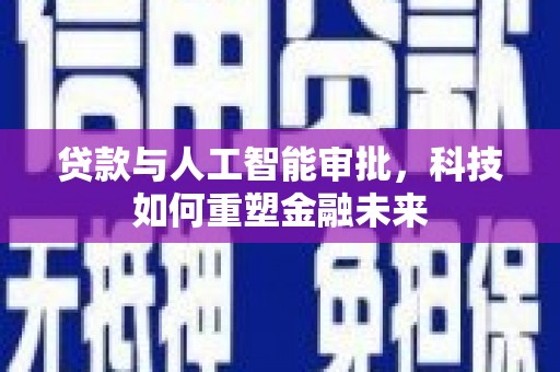 阿合奇贷款与人工智能审批，科技如何重塑金融未来