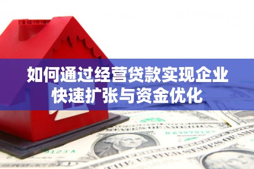 阿合奇如何通过经营贷款实现企业快速扩张与资金优化
