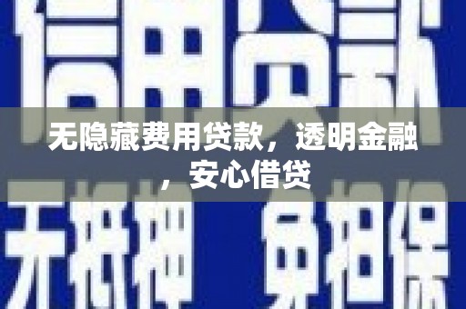 阿合奇无隐藏费用贷款，透明金融，安心借贷