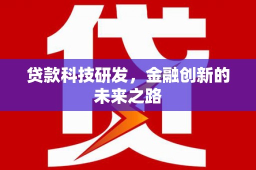 阿合奇贷款科技研发，金融创新的未来之路