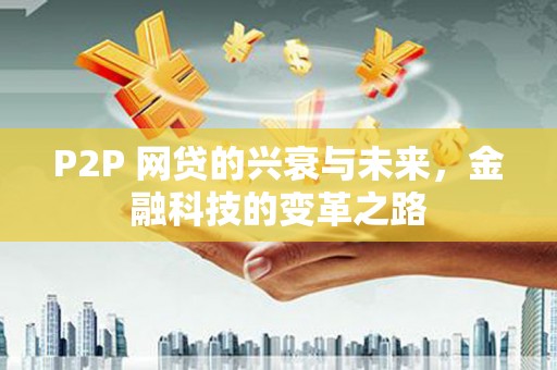 阿合奇P2P 网贷的兴衰与未来，金融科技的变革之路