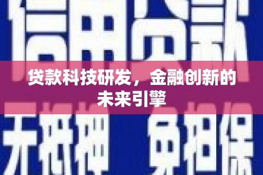 阿合奇贷款科技研发，金融创新的未来引擎