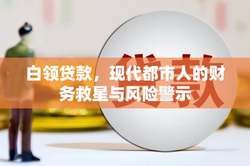 阿合奇白领贷款，现代都市人的财务救星与风险警示