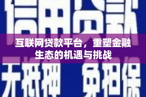 阿合奇互联网贷款平台，重塑金融生态的机遇与挑战