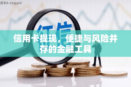 阿合奇信用卡提现，便捷与风险并存的金融工具
