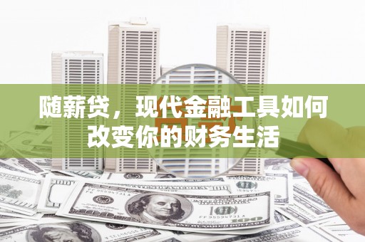 阿合奇随薪贷，现代金融工具如何改变你的财务生活