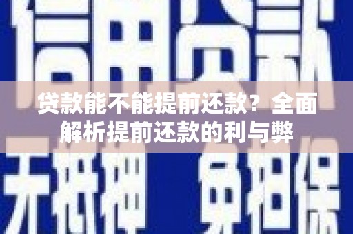 阿合奇贷款能不能提前还款？全面解析提前还款的利与弊