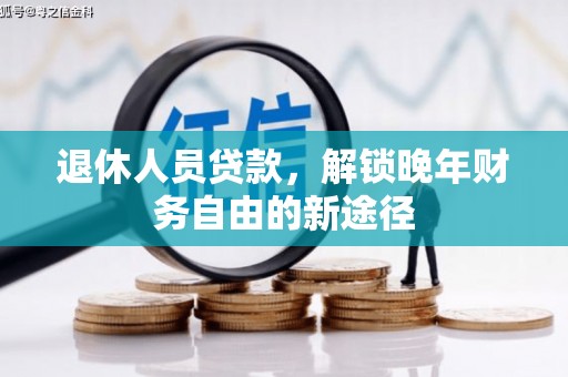 阿合奇退休人员贷款，解锁晚年财务自由的新途径