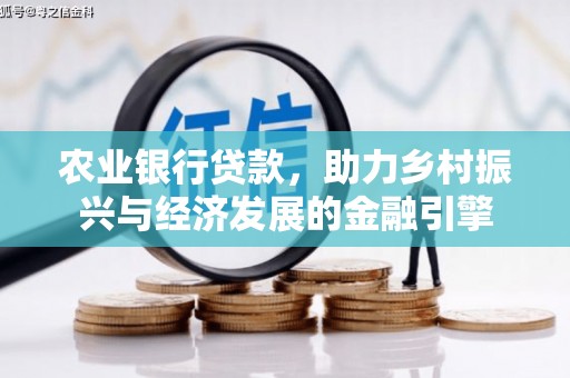 阿合奇农业银行贷款，助力乡村振兴与经济发展的金融引擎