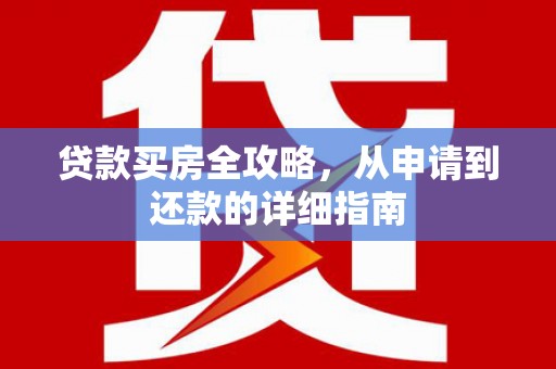 阿合奇贷款买房全攻略，从申请到还款的详细指南