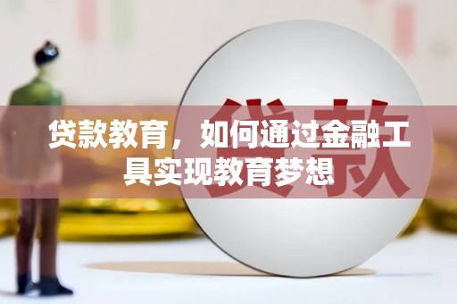阿合奇贷款教育，如何通过金融工具实现教育梦想