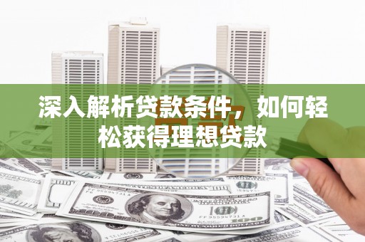 阿合奇深入解析贷款条件，如何轻松获得理想贷款