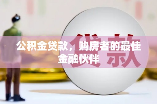阿合奇公积金贷款，购房者的最佳金融伙伴