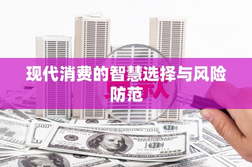 阿合奇现代消费的智慧选择与风险防范