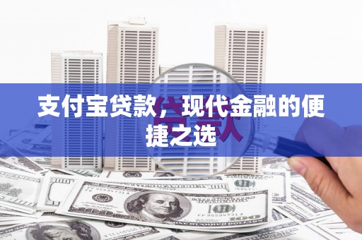阿合奇支付宝贷款，现代金融的便捷之选