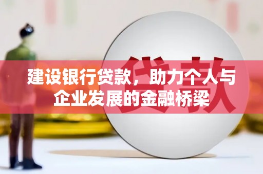 阿合奇建设银行贷款，助力个人与企业发展的金融桥梁