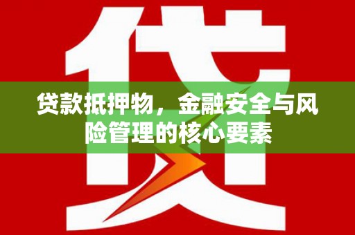 阿合奇贷款抵押物，金融安全与风险管理的核心要素