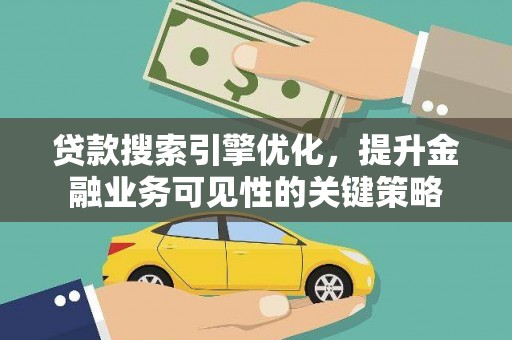 阿合奇贷款搜索引擎优化，提升金融业务可见性的关键策略