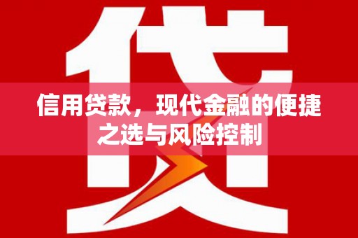 阿合奇信用贷款，现代金融的便捷之选与风险控制