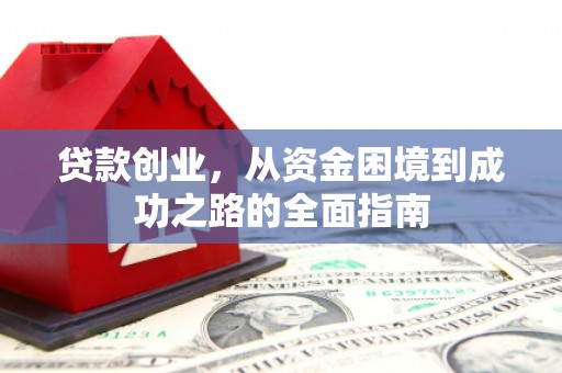 阿合奇贷款创业，从资金困境到成功之路的全面指南