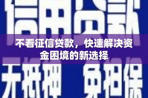 阿合奇不看征信贷款，快速解决资金困境的新选择