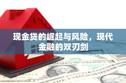 阿合奇现金贷的崛起与风险，现代金融的双刃剑