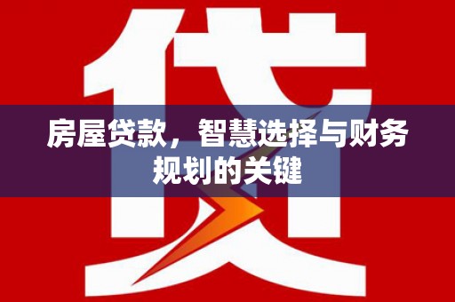 阿合奇房屋贷款，智慧选择与财务规划的关键