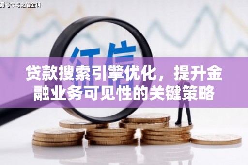 阿合奇贷款搜索引擎优化，提升金融业务可见性的关键策略