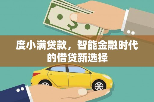 阿合奇度小满贷款，智能金融时代的借贷新选择