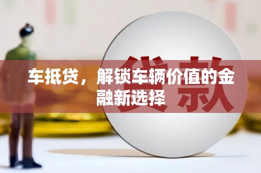 阿合奇车抵贷，解锁车辆价值的金融新选择