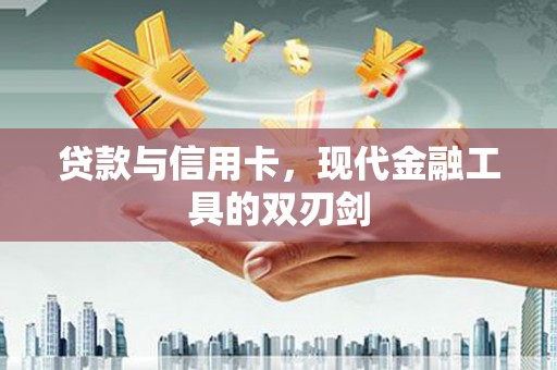 阿合奇贷款与信用卡，现代金融工具的双刃剑