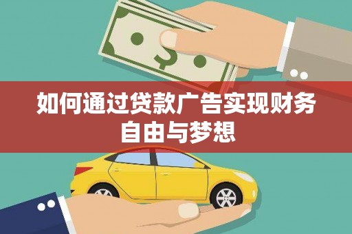 阿合奇如何通过贷款广告实现财务自由与梦想
