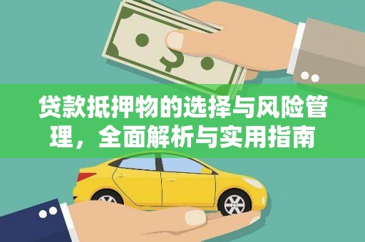 阿合奇贷款抵押物的选择与风险管理，全面解析与实用指南