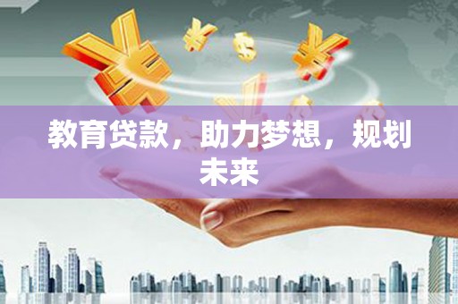 阿合奇教育贷款，助力梦想，规划未来