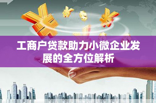 阿合奇工商户贷款助力小微企业发展的全方位解析
