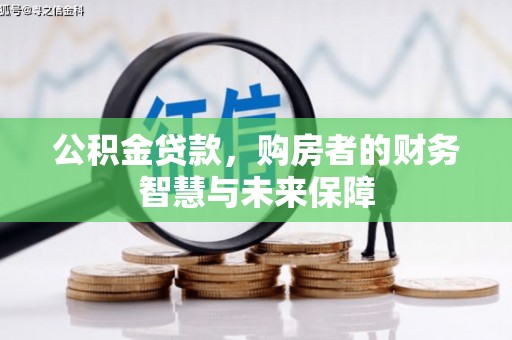 阿合奇公积金贷款，购房者的财务智慧与未来保障