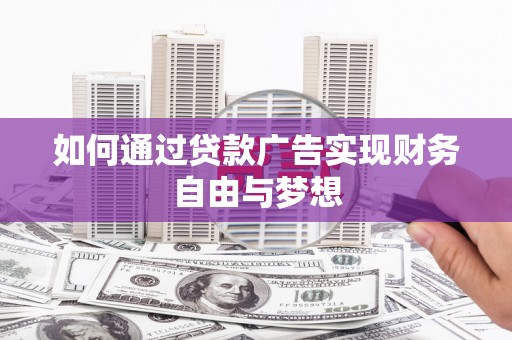 阿合奇如何通过贷款广告实现财务自由与梦想