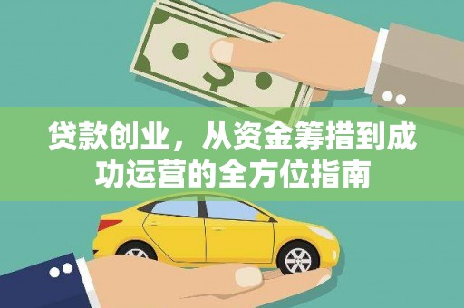 阿合奇贷款创业，从资金筹措到成功运营的全方位指南