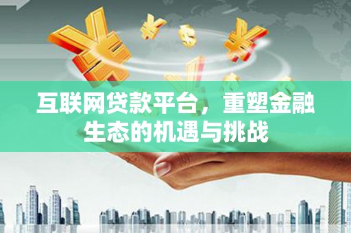 阿合奇互联网贷款平台，重塑金融生态的机遇与挑战