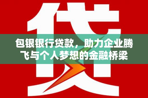 阿合奇包银银行贷款，助力企业腾飞与个人梦想的金融桥梁