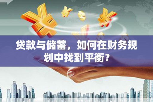 阿合奇贷款与储蓄，如何在财务规划中找到平衡？
