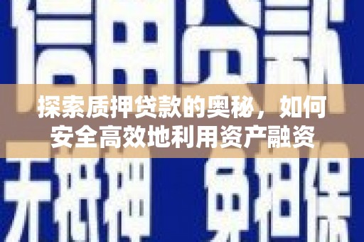 阿合奇探索质押贷款的奥秘，如何安全高效地利用资产融资