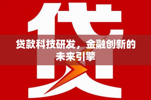 阿合奇贷款科技研发，金融创新的未来引擎
