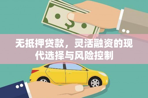 阿合奇无抵押贷款，灵活融资的现代选择与风险控制