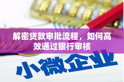阿合奇解密贷款审批流程，如何高效通过银行审核